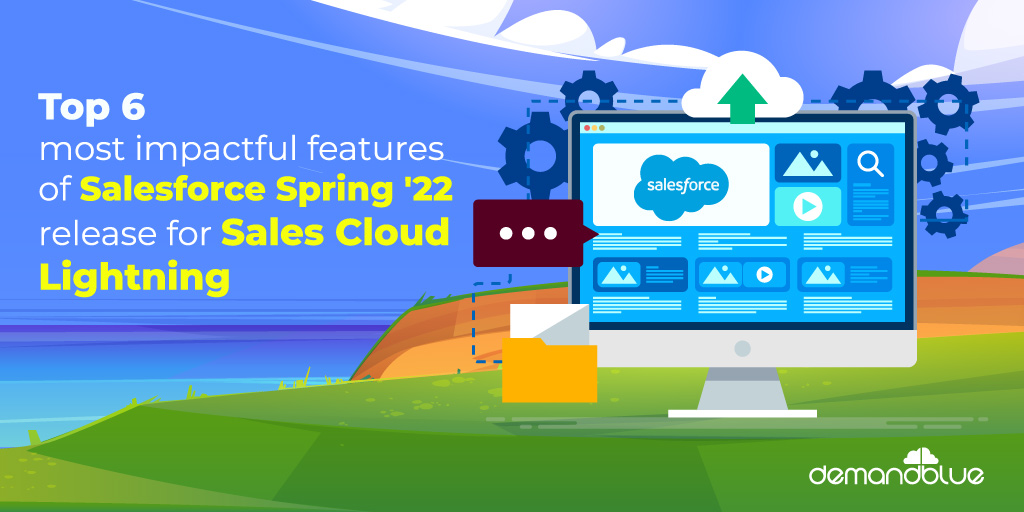 Top 6 most impactful features of Salesforce Spring ’22 release for Sales Cloud Lightning