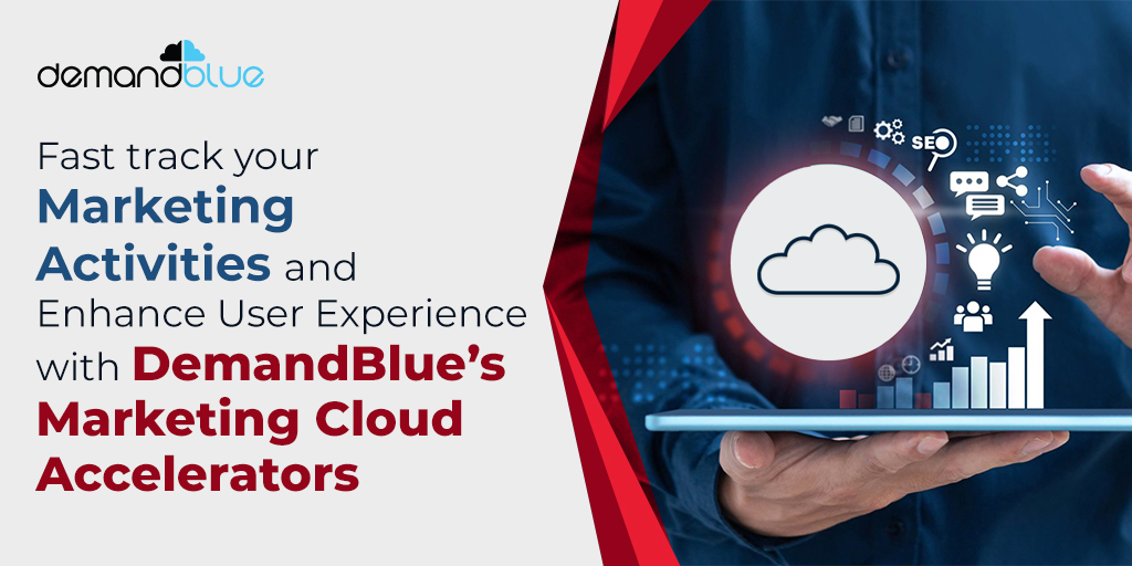 Fast track your Marketing Activities and Enhance User Experience with DemandBlue’s Marketing Cloud Accelerators